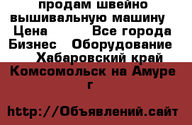 продам швейно-вышивальную машину › Цена ­ 200 - Все города Бизнес » Оборудование   . Хабаровский край,Комсомольск-на-Амуре г.
